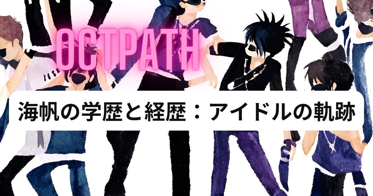「OCTPATH」海帆の学歴と経歴：アイドルの軌跡